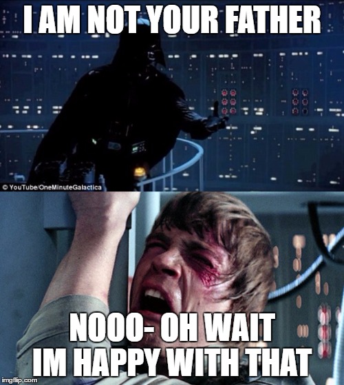darth vader luke skywalker | I AM NOT YOUR FATHER; NOOO- OH WAIT IM HAPPY WITH THAT | image tagged in darth vader luke skywalker | made w/ Imgflip meme maker