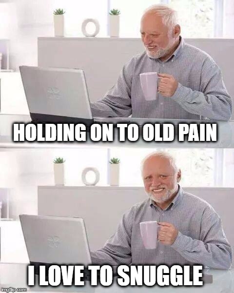 Hide the Pain Harold | HOLDING ON TO OLD PAIN; I LOVE TO SNUGGLE | image tagged in memes,hide the pain harold,snuggles,cuddling,painful rectal itch | made w/ Imgflip meme maker