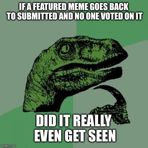 Philosoraptor | IF A FEATURED MEME GOES BACK TO SUBMITTED AND NO ONE VOTED ON IT; DID IT REALLY EVEN GET SEEN | image tagged in memes,philosoraptor | made w/ Imgflip meme maker