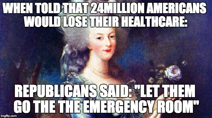 Republican Healthcare Bill | WHEN TOLD THAT 24MILLION AMERICANS WOULD LOSE THEIR HEALTHCARE:; REPUBLICANS SAID: "LET THEM GO THE THE EMERGENCY ROOM" | image tagged in trumpcare,acha,american health care act,un-insured americans,us healthcare system,medicare/medicaid | made w/ Imgflip meme maker