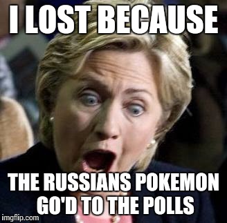hilary clinton | I LOST BECAUSE; THE RUSSIANS POKEMON GO'D TO THE POLLS | image tagged in hilary clinton | made w/ Imgflip meme maker