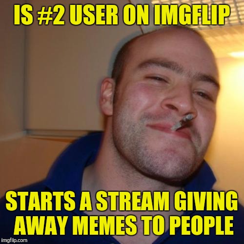 Good Guy Dash | IS #2 USER ON IMGFLIP; STARTS A STREAM GIVING AWAY MEMES TO PEOPLE | image tagged in memes,good guy greg,dashhopes | made w/ Imgflip meme maker