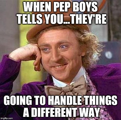Creepy Condescending Wonka Meme | WHEN PEP BOYS TELLS YOU...THEY'RE; GOING TO HANDLE THINGS A DIFFERENT WAY | image tagged in memes,creepy condescending wonka | made w/ Imgflip meme maker