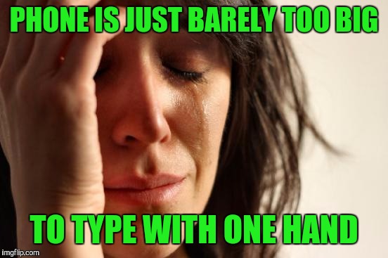 First World Problems Meme | PHONE IS JUST BARELY TOO BIG; TO TYPE WITH ONE HAND | image tagged in memes,first world problems | made w/ Imgflip meme maker