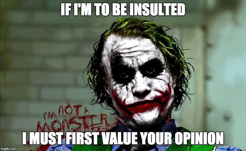Joker Insulted | IF I'M TO BE INSULTED; I MUST FIRST VALUE YOUR OPINION | image tagged in joker | made w/ Imgflip meme maker