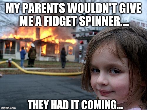 Disaster Girl | MY PARENTS WOULDN'T GIVE ME A FIDGET SPINNER.... THEY HAD IT COMING... | image tagged in memes,disaster girl | made w/ Imgflip meme maker