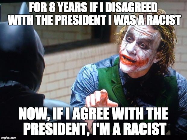 Joker - A Racist either way | FOR 8 YEARS IF I DISAGREED WITH THE PRESIDENT I WAS A RACIST; NOW, IF I AGREE WITH THE PRESIDENT, I'M A RACIST | image tagged in the joker | made w/ Imgflip meme maker