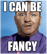 I CAN BE FANCY | made w/ Imgflip meme maker