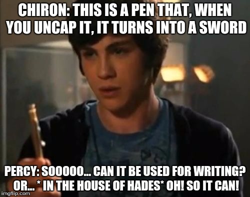 Percy Jackson Riptide | CHIRON: THIS IS A PEN THAT, WHEN YOU UNCAP IT, IT TURNS INTO A SWORD; PERCY: SOOOOO... CAN IT BE USED FOR WRITING? OR... * IN THE HOUSE OF HADES* OH! SO IT CAN! | image tagged in percy jackson riptide | made w/ Imgflip meme maker