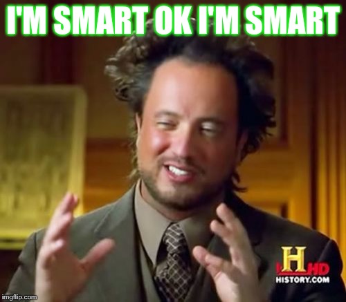 I'M SMART OK I'M SMART | image tagged in memes,ancient aliens | made w/ Imgflip meme maker