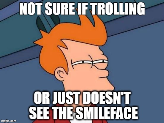Futurama Fry Meme | NOT SURE IF TROLLING; OR JUST DOESN'T SEE THE SMILEFACE | image tagged in memes,futurama fry | made w/ Imgflip meme maker