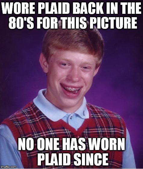 the downfall of plaid | WORE PLAID BACK IN THE 80'S FOR THIS PICTURE; NO ONE HAS WORN PLAID SINCE | image tagged in memes,bad luck brian | made w/ Imgflip meme maker