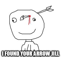 arrow stick man | I FOUND YOUR ARROW JILL | image tagged in arrow stick man | made w/ Imgflip meme maker