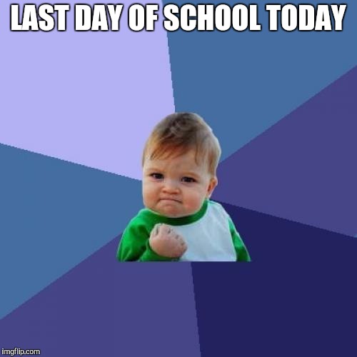 Finally! | LAST DAY OF SCHOOL TODAY | image tagged in memes,success kid,school,last day | made w/ Imgflip meme maker