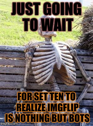 Waiting Skeleton | JUST GOING TO WAIT; FOR SET TEN TO REALIZE IMGFLIP IS NOTHING BUT BOTS | image tagged in memes,waiting skeleton | made w/ Imgflip meme maker