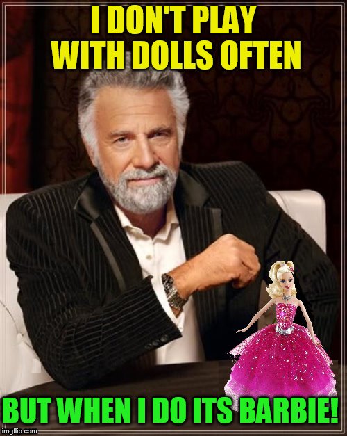 Barbie Week - An a1508a & Modda event June 12th to 18th | I DON'T PLAY WITH DOLLS OFTEN; BUT WHEN I DO ITS BARBIE! | image tagged in memes,barbie meme week,barbie,the most interesting man in the world,funny memes,barbie week | made w/ Imgflip meme maker