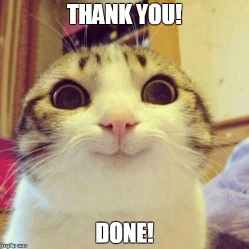 Smiling Cat Meme | THANK YOU! DONE! | image tagged in memes,smiling cat | made w/ Imgflip meme maker