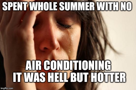 First World Problems Meme | SPENT WHOLE SUMMER WITH NO; AIR CONDITIONING IT WAS HELL BUT HOTTER | image tagged in memes,first world problems | made w/ Imgflip meme maker