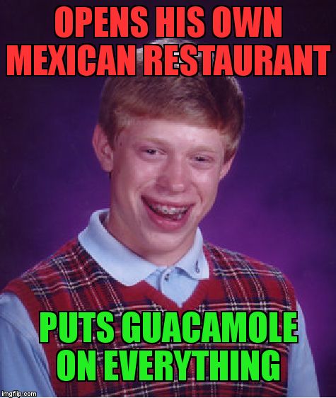 Bad Luck Brian | OPENS HIS OWN MEXICAN RESTAURANT; PUTS GUACAMOLE ON EVERYTHING | image tagged in memes,bad luck brian | made w/ Imgflip meme maker