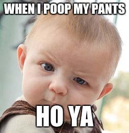 Skeptical Baby Meme | WHEN I POOP MY PANTS; HO YA | image tagged in memes,skeptical baby | made w/ Imgflip meme maker