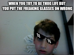 WHEN YOU TRY TO BE THUG LIFE BUT YOU PUT THE FREAKING GLASSES ON WRONG | image tagged in bruh | made w/ Imgflip meme maker