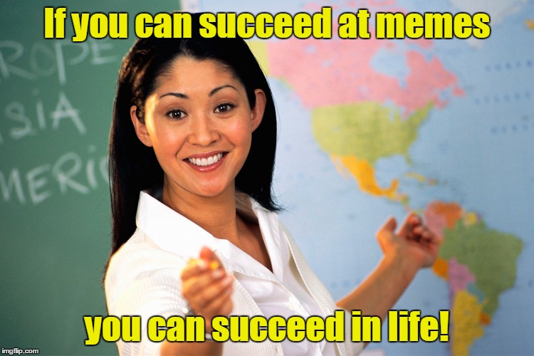 If you can succeed at memes you can succeed in life! | made w/ Imgflip meme maker