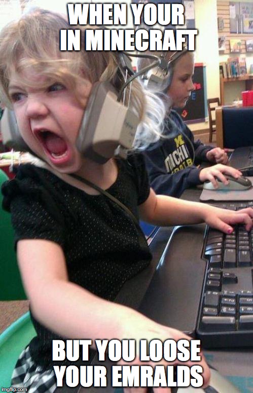 angry little girl gamer | WHEN YOUR IN MINECRAFT; BUT YOU LOOSE YOUR EMRALDS | image tagged in angry little girl gamer | made w/ Imgflip meme maker