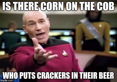 Picard Wtf Meme | IS THERE CORN ON THE COB WHO PUTS CRACKERS IN THEIR BEER | image tagged in memes,picard wtf | made w/ Imgflip meme maker