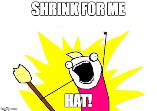 X All The Y Meme | SHRINK FOR ME HAT! | image tagged in memes,x all the y | made w/ Imgflip meme maker