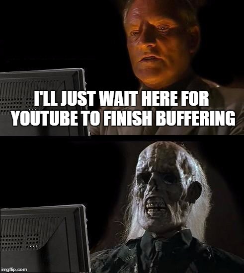 It can be frustrating. | I'LL JUST WAIT HERE FOR YOUTUBE TO FINISH BUFFERING | image tagged in memes,ill just wait here,youtube,buffering | made w/ Imgflip meme maker