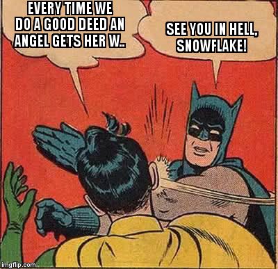 Batman Slapping Robin | EVERY TIME WE DO A GOOD DEED AN ANGEL GETS HER W.. SEE YOU IN HELL, SNOWFLAKE! | image tagged in memes,batman slapping robin | made w/ Imgflip meme maker