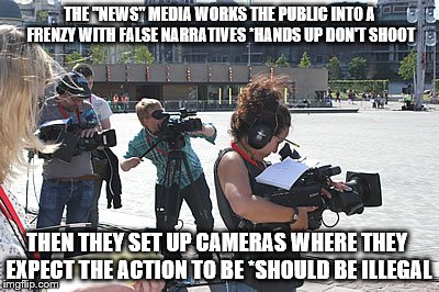 Enemies of America | THE "NEWS" MEDIA WORKS THE PUBLIC INTO A FRENZY WITH FALSE NARRATIVES *HANDS UP DON'T SHOOT; THEN THEY SET UP CAMERAS WHERE THEY EXPECT THE ACTION TO BE *SHOULD BE ILLEGAL | image tagged in fake news | made w/ Imgflip meme maker