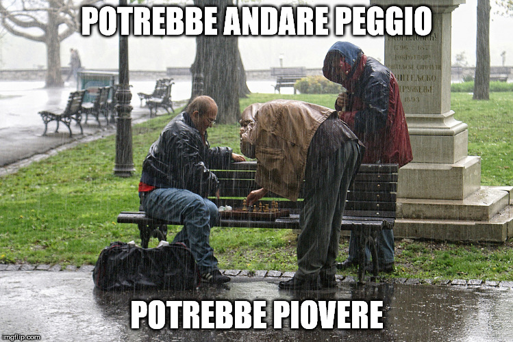  POTREBBE ANDARE PEGGIO; POTREBBE PIOVERE | made w/ Imgflip meme maker