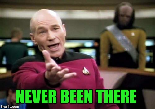Picard Wtf Meme | NEVER BEEN THERE | image tagged in memes,picard wtf | made w/ Imgflip meme maker