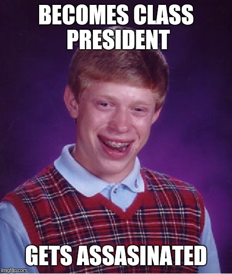 Bad Luck Brian | BECOMES CLASS PRESIDENT; GETS ASSASINATED | image tagged in memes,bad luck brian | made w/ Imgflip meme maker