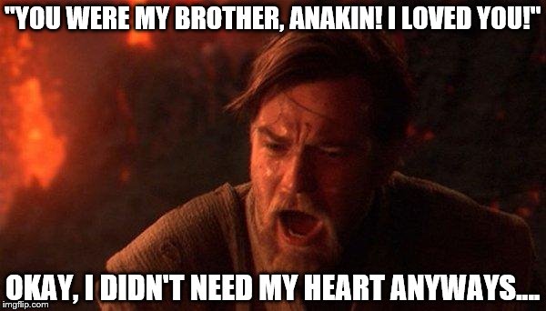 You Were The Chosen One (Star Wars) | "YOU WERE MY BROTHER, ANAKIN! I LOVED YOU!"; OKAY, I DIDN'T NEED MY HEART ANYWAYS.... | image tagged in memes,you were the chosen one star wars | made w/ Imgflip meme maker