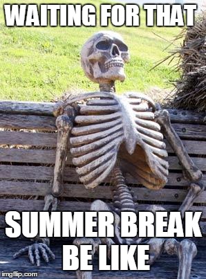 Waiting Skeleton | WAITING FOR THAT; SUMMER BREAK BE LIKE | image tagged in memes,waiting skeleton | made w/ Imgflip meme maker