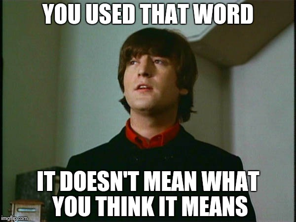 John Lennon | YOU USED THAT WORD IT DOESN'T MEAN WHAT YOU THINK IT MEANS | image tagged in john lennon | made w/ Imgflip meme maker