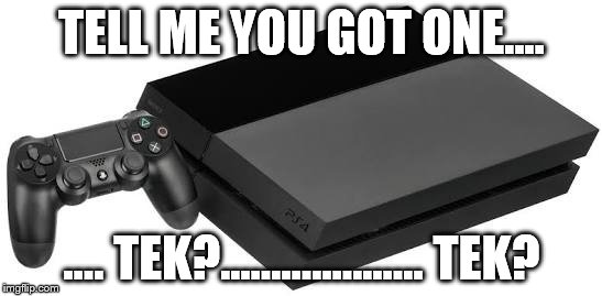 PlayStation 4 | TELL ME YOU GOT ONE.... .... TEK?.................... TEK? | image tagged in playstation 4 | made w/ Imgflip meme maker
