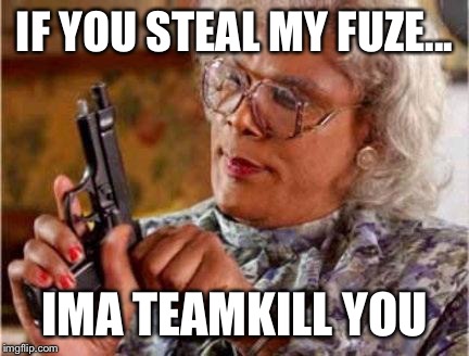 Madea | IF YOU STEAL MY FUZE... IMA TEAMKILL YOU | image tagged in madea | made w/ Imgflip meme maker