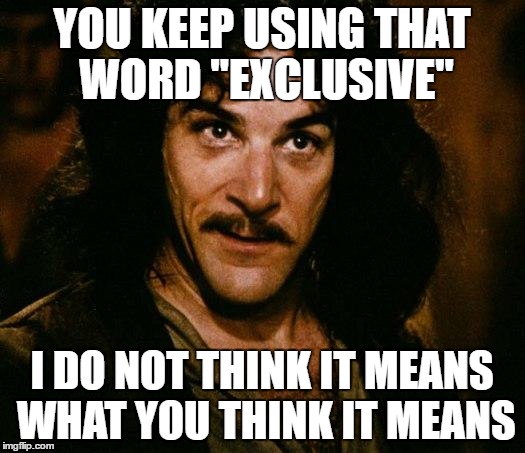 Inigo Montoya Meme | YOU KEEP USING THAT WORD "EXCLUSIVE"; I DO NOT THINK IT MEANS WHAT YOU THINK IT MEANS | image tagged in memes,inigo montoya,gaming | made w/ Imgflip meme maker