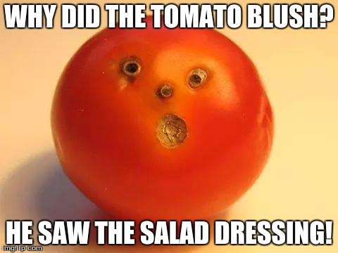tomato man | WHY DID THE TOMATO BLUSH? HE SAW THE SALAD DRESSING! | image tagged in tomato man | made w/ Imgflip meme maker