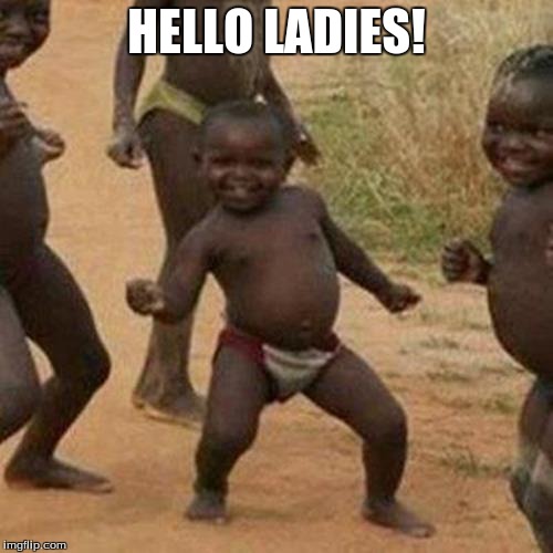 Third World Success Kid Meme | HELLO LADIES! | image tagged in memes,third world success kid | made w/ Imgflip meme maker