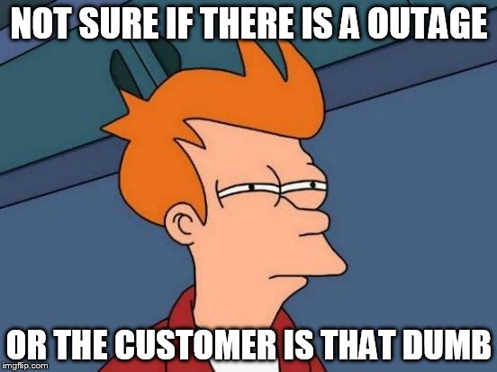 Futurama Fry | NOT SURE IF THERE IS A OUTAGE; OR THE CUSTOMER IS THAT DUMB | image tagged in memes,futurama fry | made w/ Imgflip meme maker