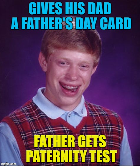 Bad Luck Baby Daddy | GIVES HIS DAD A FATHER'S DAY CARD; FATHER GETS PATERNITY TEST | image tagged in memes,bad luck brian,father's day,paternity test | made w/ Imgflip meme maker