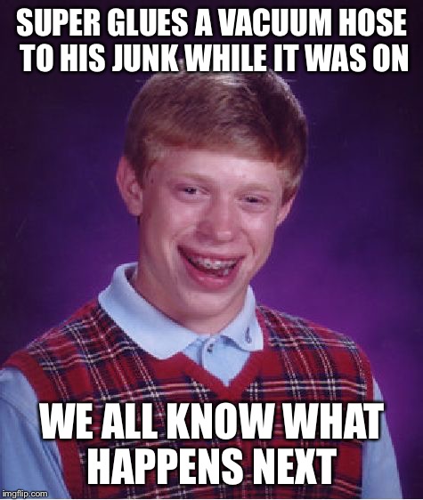 Bad Luck Brian | SUPER GLUES A VACUUM HOSE TO HIS JUNK WHILE IT WAS ON; WE ALL KNOW WHAT HAPPENS NEXT | image tagged in memes,bad luck brian,superglue,vacuum cleaner | made w/ Imgflip meme maker