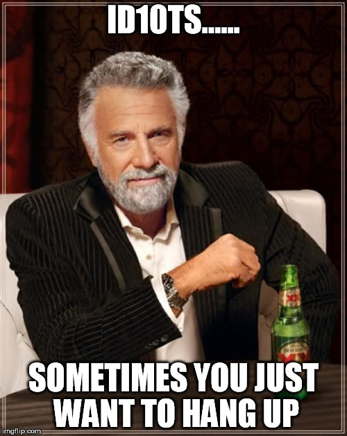 The Most Interesting Man In The World Meme | ID10TS...... SOMETIMES YOU JUST WANT TO HANG UP | image tagged in memes,the most interesting man in the world | made w/ Imgflip meme maker