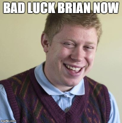 BAD LUCK BRIAN NOW | image tagged in bad luck brian | made w/ Imgflip meme maker