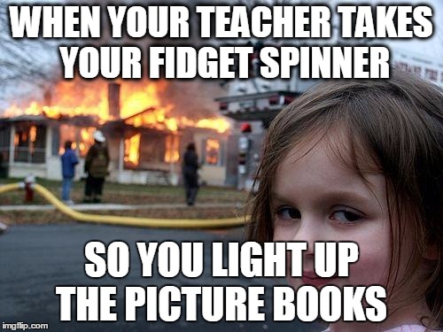 Disaster Girl Meme | WHEN YOUR TEACHER TAKES YOUR FIDGET SPINNER; SO YOU LIGHT UP THE PICTURE BOOKS | image tagged in memes,disaster girl | made w/ Imgflip meme maker