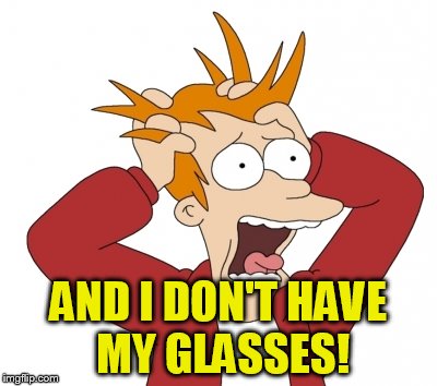 AND I DON'T HAVE MY GLASSES! | made w/ Imgflip meme maker